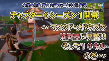 小学５年生☆第３６回フォートナイト実況☆チャプター６シーズン１開幕～マスクド・メドウズで新武器に興奮！！そして１３キル　の巻～